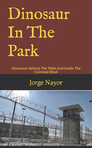 Dinosaur In The Park: Adventure Behind The Walls And Inside The Criminal Mind - Paperback
