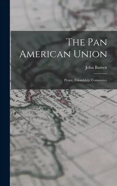 The Pan American Union: Peace, Friendship, Commerce - Hardcover