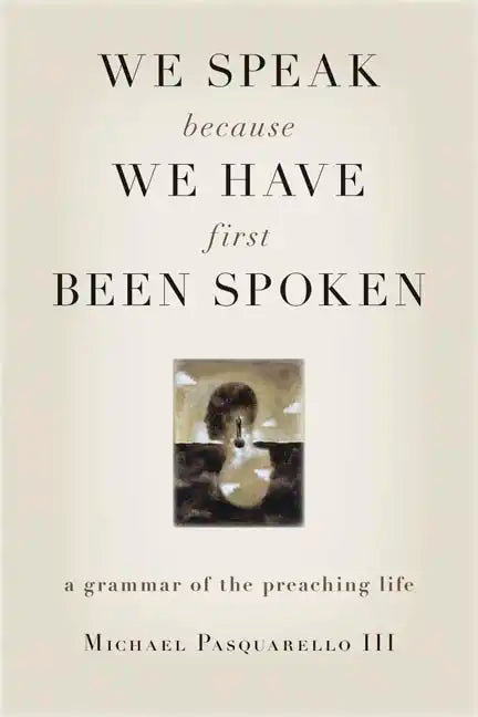 We Speak Because We Have First Been Spoken: A Grammar of the Preaching Life - Paperback
