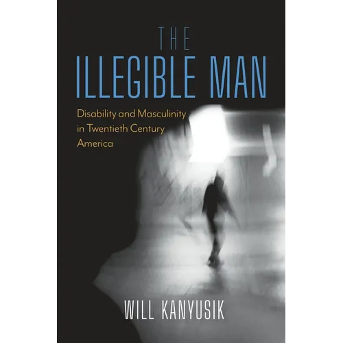 The Illegible Man: Disability and Masculinity in Twentieth-Century America - Hardcover