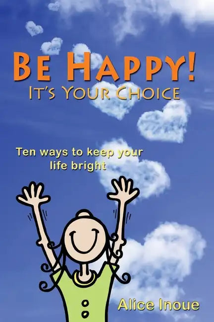 Be Happy! - It's Your Choice: Ten ways to keep your life bright - Paperback
