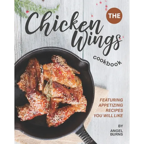 The Chicken Wings Cookbook: Featuring Appetizing Recipes You Will Like - Paperback