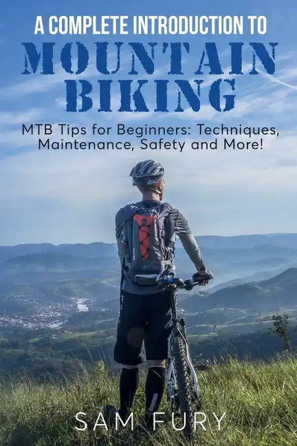 A Complete Introduction to Mountain Biking: MTB Tips for Beginners: Techniques, Maintenance, Safety and More! - Paperback
