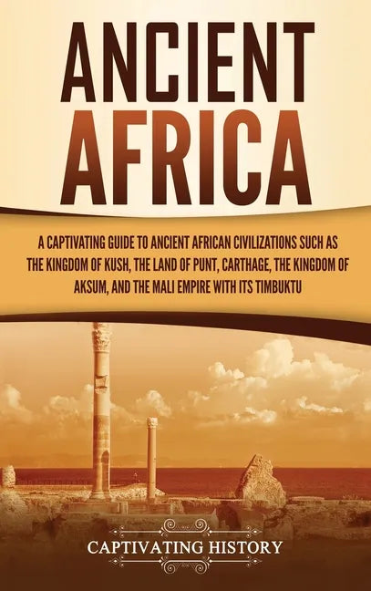 Ancient Africa: A Captivating Guide to Ancient African Civilizations, Such as the Kingdom of Kush, the Land of Punt, Carthage, the Kin - Hardcover