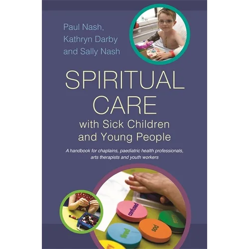 Spiritual Care with Sick Children and Young People: A Handbook for Chaplains, Paediatric Health Professionals, Arts Therapists and Youth Workers - Paperback