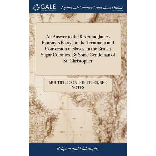 An Answer to the Reverend James Ramsay's Essay, on the Treatment and Conversion of Slaves, in the British Sugar Colonies. By Some Gentleman of St. Chr - Hardcover