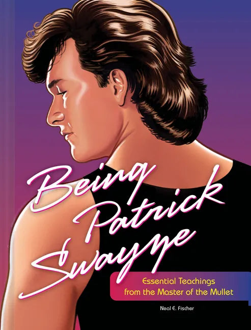Being Patrick Swayze: Essential Teachings from the Master of the Mullet - Hardcover