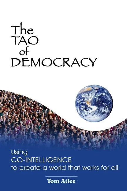 The Tao of Democracy: Using co-intelligence to create a world that works for all: Using Co-Intelligence to Create a World that Works for All - Paperback