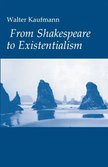 From Shakespeare to Existentialism: Essays on Shakespeare and Goethe; Hegel and Kierkegaard; Nietzsche, Rilke, and Freud; Jaspers, Heidegger, and Toyn - Paperback