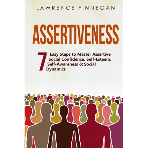 Assertiveness: 7 Easy Steps to Master Assertive Social Confidence, Self-Esteem, Self-Awareness & Social Dynamics - Paperback