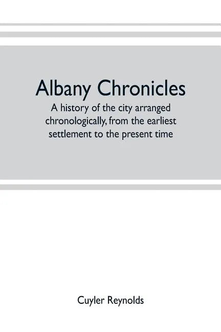 Albany chronicles, a history of the city arranged chronologically, from the earliest settlement to the present time; illustrated with many historical - Paperback