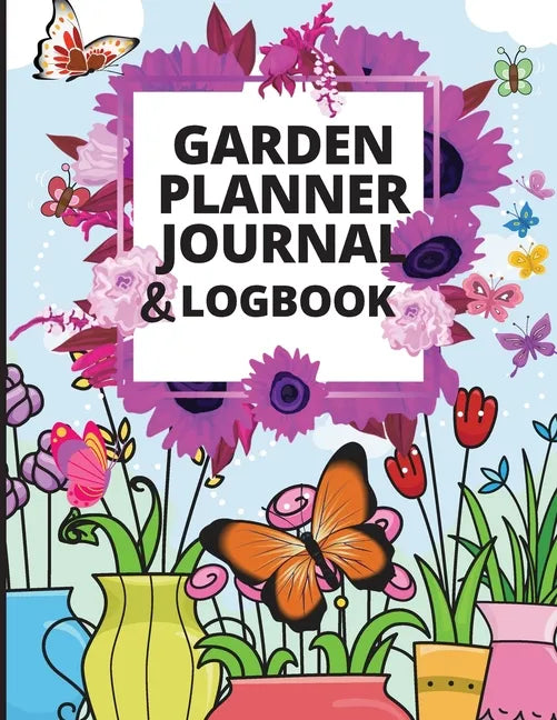 Garden Planner Journal: A Complete Gardening Organizer Notebook for Garden Lovers to Track Vegetable Growing, Gardening Activities and Plant Details - Paperback