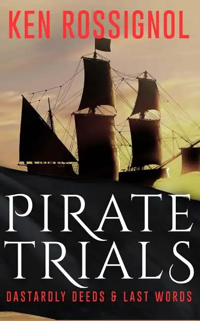 Pirate Trials: From Privateers to Murderous Villains; Their Dastardly Deeds and Last Words - Paperback