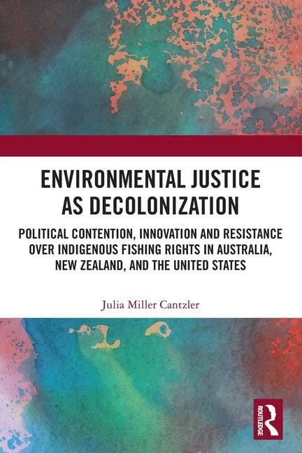 Environmental Justice as Decolonization: Political Contention, Innovation and Resistance Over Indigenous Fishing Rights in Australia, New Zealand, and - Paperback