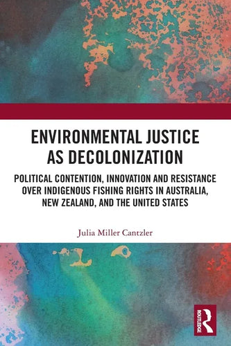 Environmental Justice as Decolonization: Political Contention, Innovation and Resistance Over Indigenous Fishing Rights in Australia, New Zealand, and - Paperback