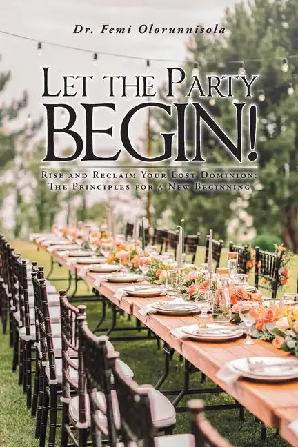 Let The Party Begin!: Rise And Reclaim Your Lost Dominion: The Principles For A New Beginning - Paperback
