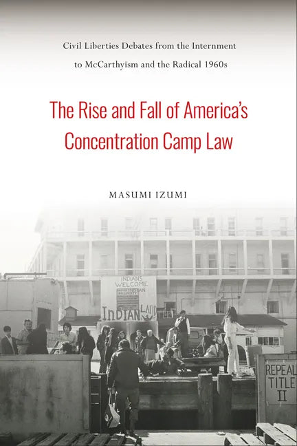 The Rise and Fall of America's Concentration Camp Law: Civil Liberties Debates from the Internment to McCarthyism and the Radical 1960s - Paperback