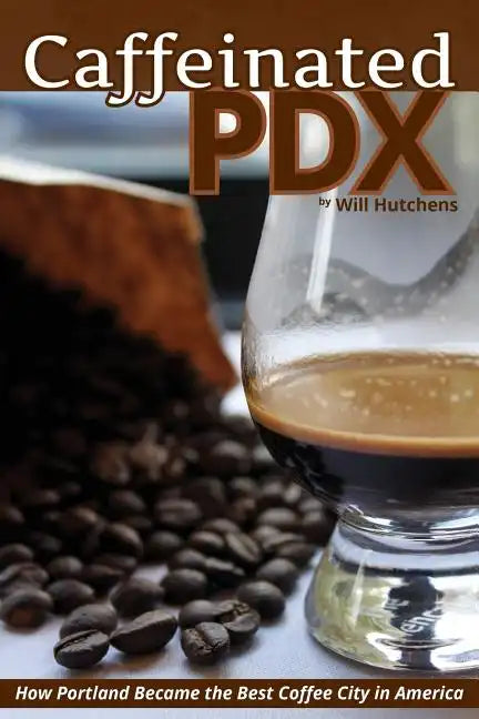 Caffeinated PDX: How Portland Became the Best Coffee City in America - Paperback