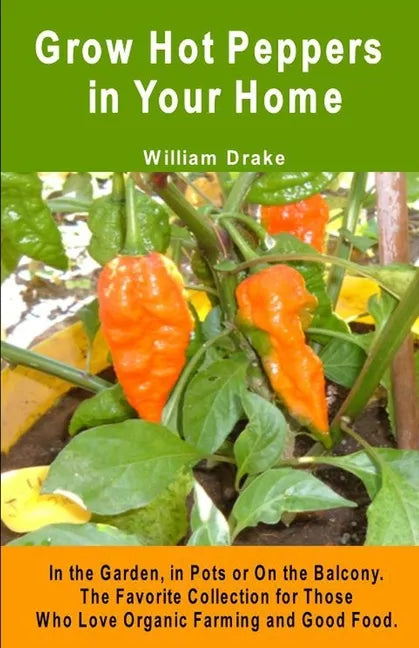 Grow Hot Peppers in Your Home. In the Garden, in Pots or On the Balcony: The Favorite Collection for Those Who Love Organic Farming and Good Food - Paperback