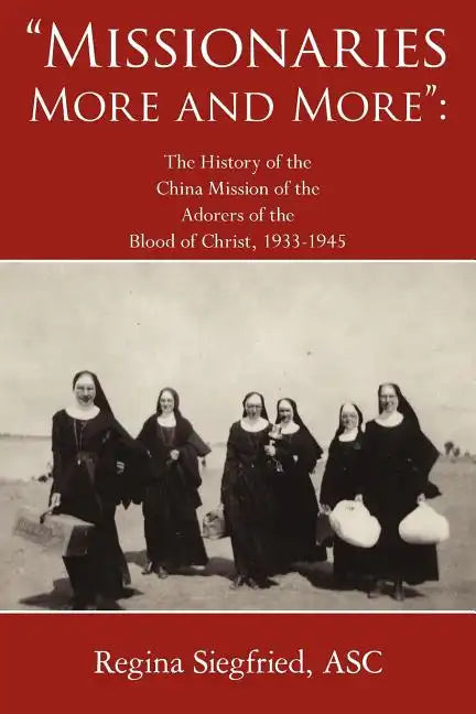 Missionaries More and More: The History of the China Mission of the Adorers of the Blood of Christ, 1933-1945 - Paperback