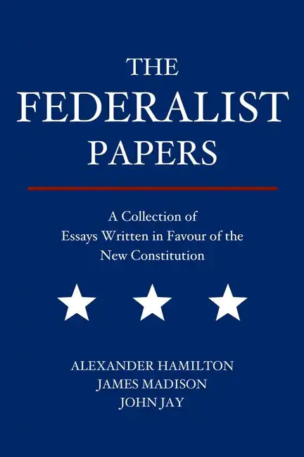 The Federalist Papers: A Collection of Essays Written in Favour of the New Constitution - Paperback
