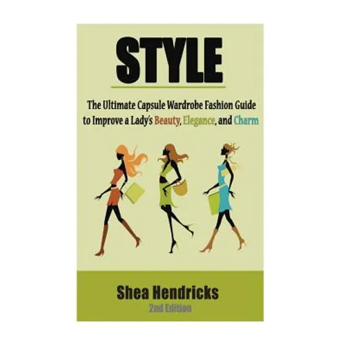 Style: The Ultimate Capsule Wardrobe Fashion Guide to Improve a Lady's Beauty, Elegance, and Charm - Paperback