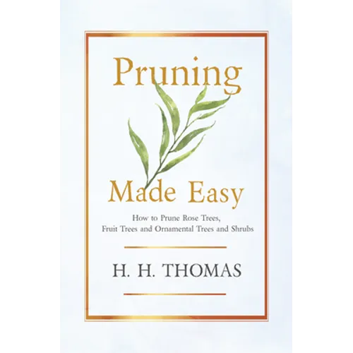 Pruning Made Easy - How to Prune Rose Trees, Fruit Trees and Ornamental Trees and Shrubs - Paperback