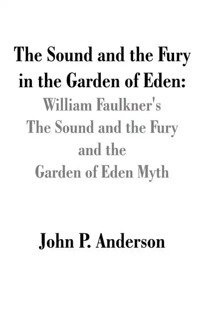 The Sound and the Fury in the Garden of Eden: William Faulkner's The Sound and the Fury and the Garden of Eden Myth - Paperback