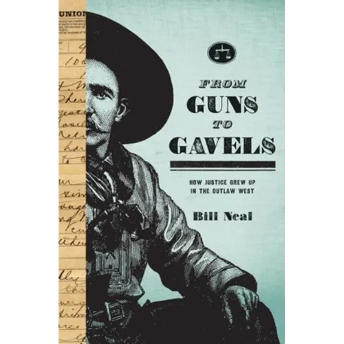 From Guns to Gavels: How Justice Grew Up in the Outlaw West - Hardcover