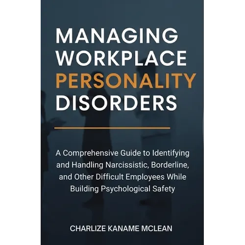Managing Workplace Personality Disorders: A Comprehensive Guide to Identifying and Handling Narcissistic, Borderline, and Other Difficult Employees Wh - Paperback
