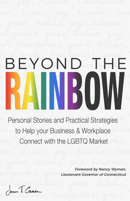 Beyond The Rainbow: Personal Stories and Practical Strategies to Help your Business & Workplace Connect with the LGBTQ Market - Paperback