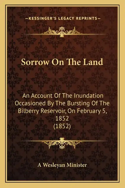 Sorrow On The Land: An Account Of The Inundation Occasioned By The Bursting Of The Bilberry Reservoir, On February 5, 1852 (1852) - Paperback