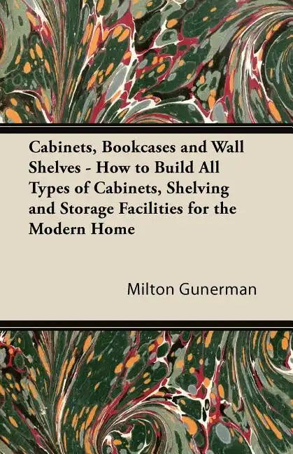 Cabinets, Bookcases and Wall Shelves - How to Build All Types of Cabinets, Shelving and Storage Facilities for the Modern Home - Paperback