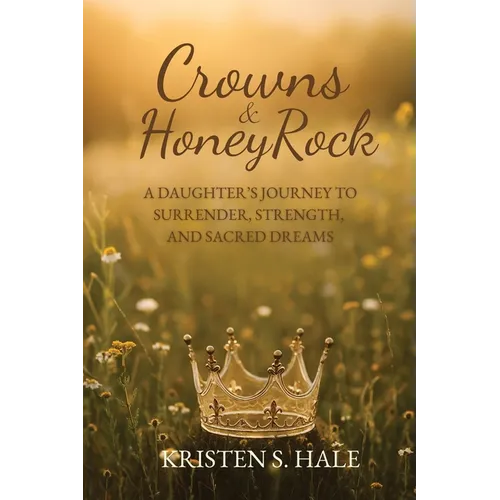 Crowns & HoneyRock: A Daughter's Journey to Surrender, Strength and Sacred Dreams - Paperback