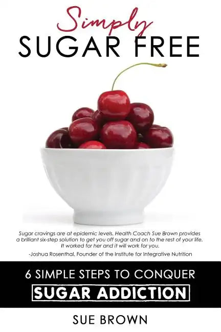 Simply Sugar Free: 6 Simple Steps to Conquer Sugar Addiction - Paperback