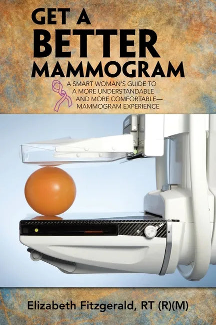 Get a Better Mammogram: A Smart Woman's Guide to a More Understandable-And More Comfortable-Mammogram Experience - Paperback
