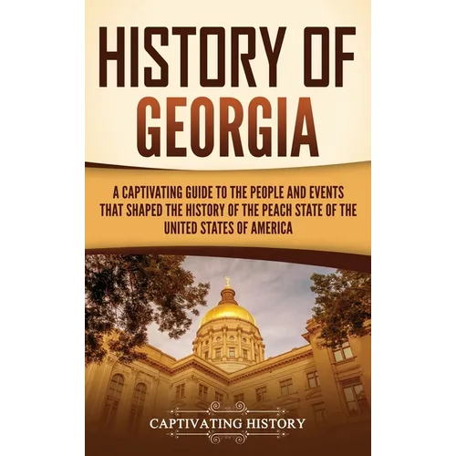 History of Georgia: A Captivating Guide to the People and Events That Shaped the History of the Peach State of the United States of Americ - Hardcover
