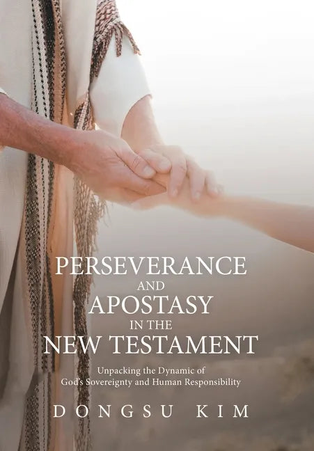 Perseverance and Apostasy in the New Testament: Unpacking the Dynamic of God's Sovereignty and Human Responsibility - Hardcover