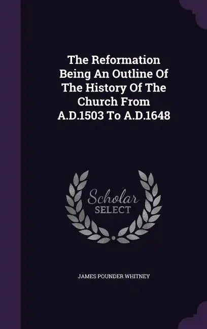 The Reformation Being An Outline Of The History Of The Church From A.D.1503 To A.D.1648 - Hardcover