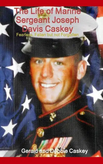 The Life of Marine Sergeant Joseph Davis Caskey: Fearless, Fallen but not Forgotten - Hardcover