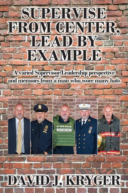 Supervise from Center, Lead by Example: A Varied Supervisor/Leadership Perspective and Memoirs from a Man Who Wore Many Hats - Paperback