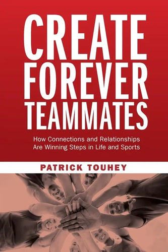 Create Forever Teammates: How Connections and Relationships Are Winning Steps in Life and Sports - Paperback