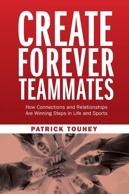 Create Forever Teammates: How Connections and Relationships Are Winning Steps in Life and Sports - Paperback