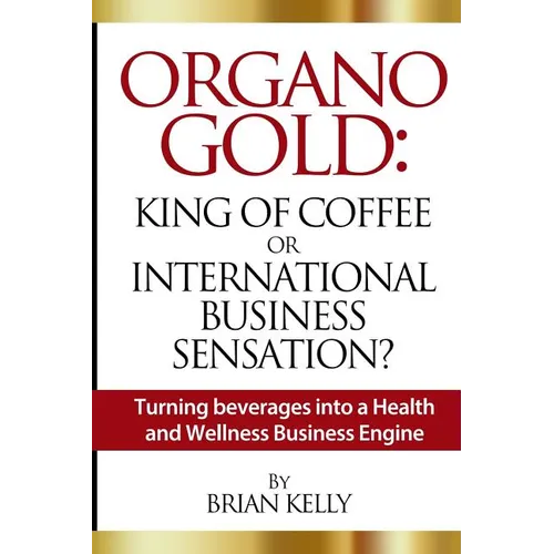 Organo Gold: King of Coffee or International Business Sensation?: Turning beverages into a Health and Wellness Business Engine - Paperback