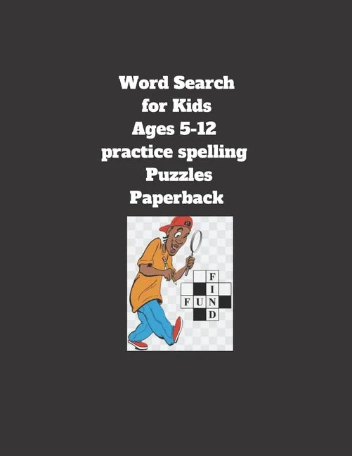 Word Search for Kids Ages 5-12 practice spelling Puzzles Paperback: 8.5 x 11 inch 21.59 x 27.94 cm, matte cover, 64 pages Paperback - Paperback