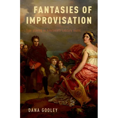 Fantasies of Improvisation: Free Playing in Nineteenth-Century Music - Hardcover
