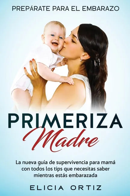 Madre primeriza: Prepárate para el embrazo: La nueva guía de supervivencia para mamá con todos los tips que necesitas saber mientras estás embarazada - Paperback