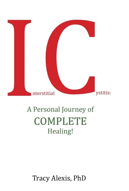 Interstitial Cystitis: A Personal Journey of Complete Healing! - Hardcover