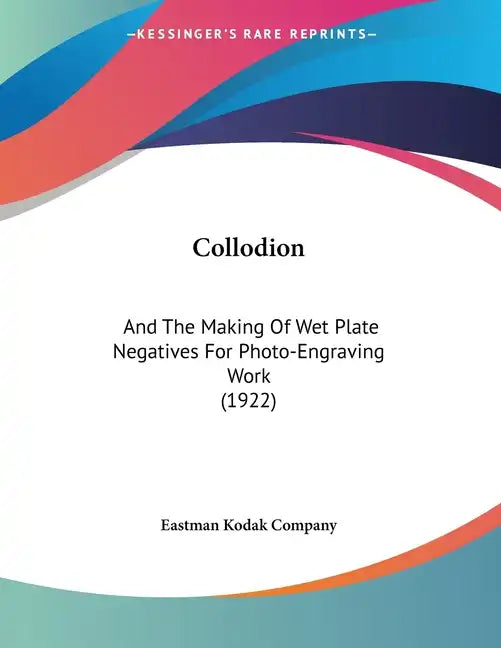 Collodion: And The Making Of Wet Plate Negatives For Photo-Engraving Work (1922) - Paperback