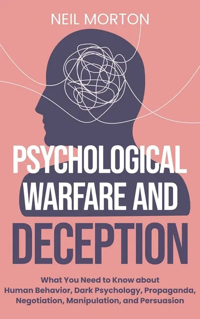 Psychological Warfare and Deception: What You Need to Know about Human Behavior, Dark Psychology, Propaganda, Negotiation, Manipulation, and Persuasio - Hardcover